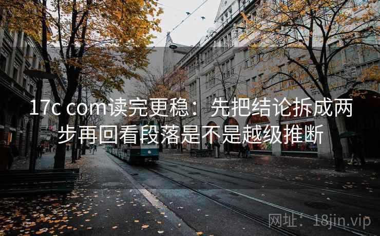 17c com读完更稳:先把结论拆成两步再回看段落是不是越级推断 17c com读完更稳:先把结论拆成两步再回看段落是不是越级推断