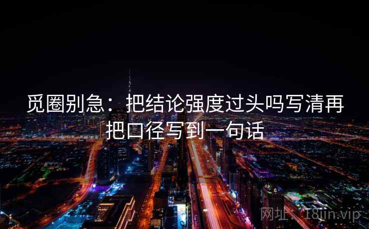 觅圈别急：把结论强度过头吗写清再把口径写到一句话