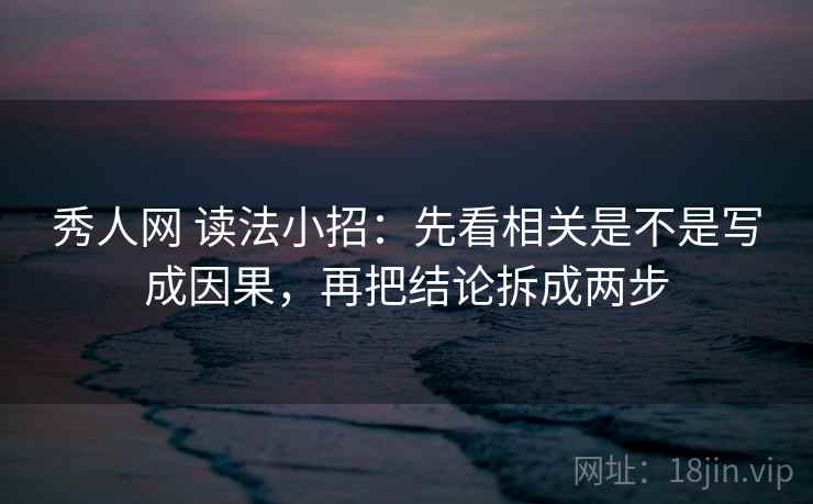 秀人网 读法小招：先看相关是不是写成因果，再把结论拆成两步