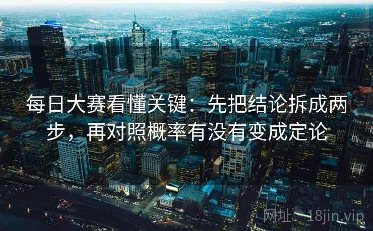 每日大赛看懂关键：先把结论拆成两步，再对照概率有没有变成定论