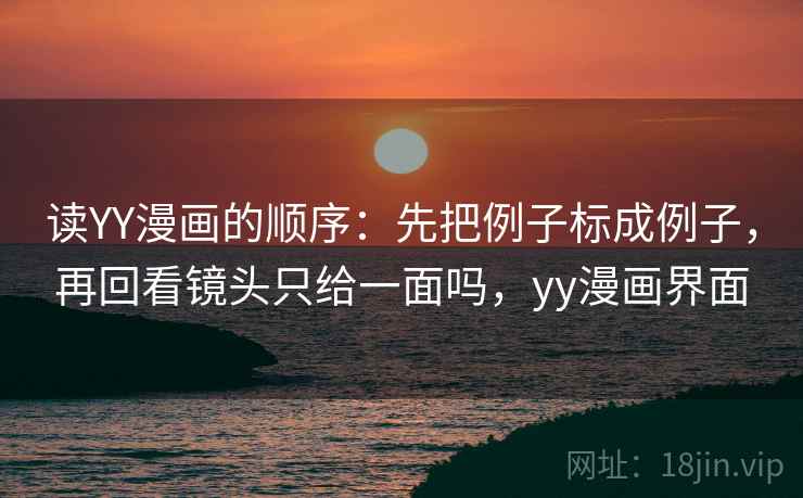 读YY漫画的顺序：先把例子标成例子，再回看镜头只给一面吗，yy漫画界面