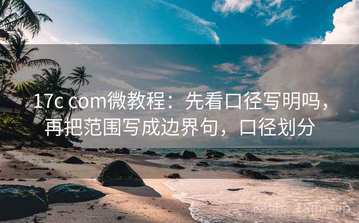 17c com微教程：先看口径写明吗，再把范围写成边界句，口径划分
