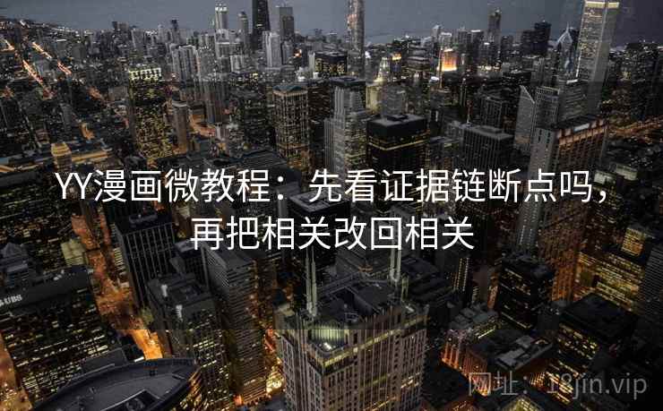 YY漫画微教程：先看证据链断点吗，再把相关改回相关