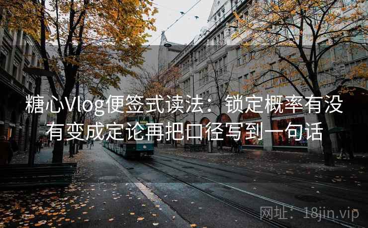 糖心Vlog便签式读法：锁定概率有没有变成定论再把口径写到一句话