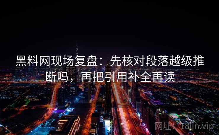 黑料网现场复盘：先核对段落越级推断吗，再把引用补全再读