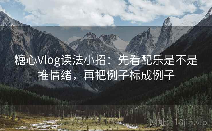 糖心Vlog读法小招:先看配乐是不是推情绪,再把例子标成例子 糖心Vlog读法小招:先看配乐是不是推情绪,再把例子标成例子