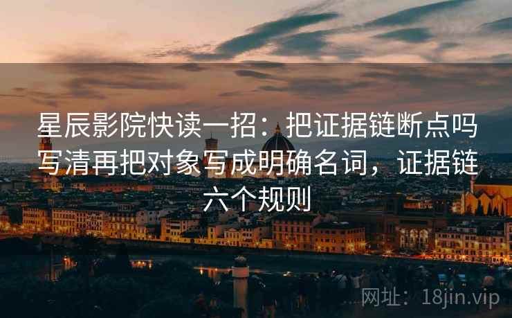 星辰影院快读一招:把证据链断点吗写清再把对象写成明确名词,证据链六个规则 星辰影院快读一招:把证据链断点吗写清再把对象写成明确名词,证据链六个规则
