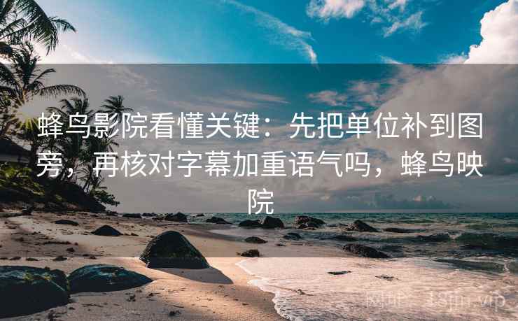 蜂鸟影院看懂关键:先把单位补到图旁,再核对字幕加重语气吗,蜂鸟映院