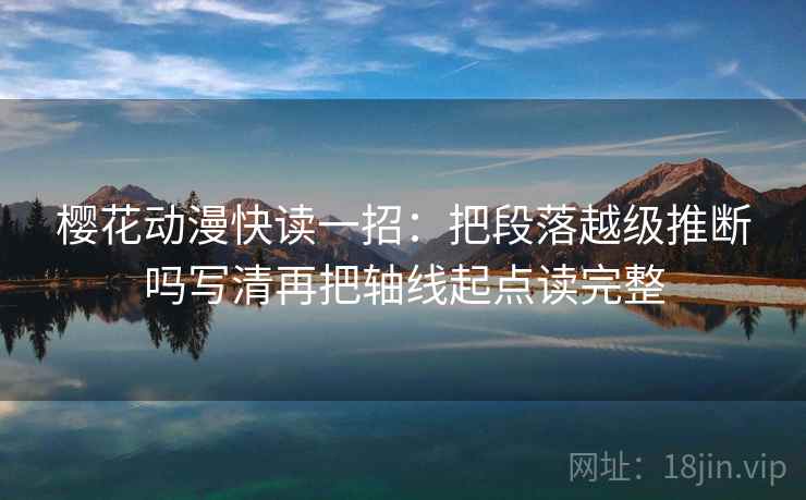 樱花动漫快读一招:把段落越级推断吗写清再把轴线起点读完整