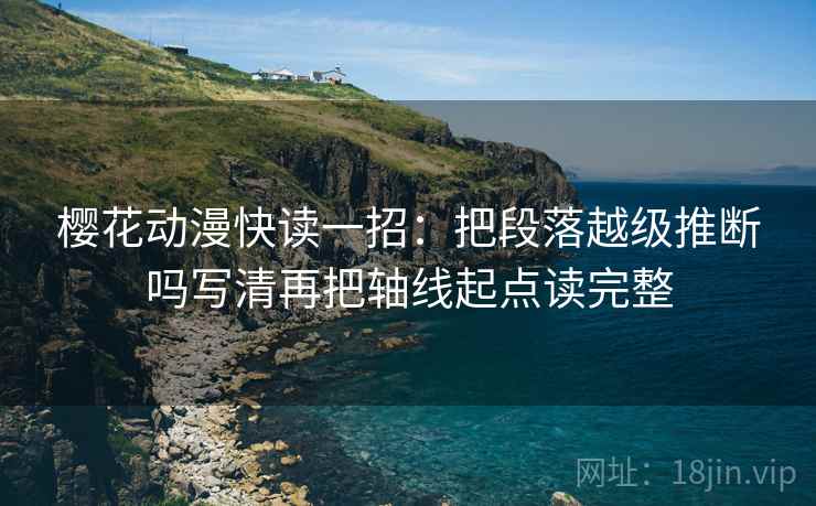 樱花动漫快读一招:把段落越级推断吗写清再把轴线起点读完整 樱花动漫快读一招:把段落越级推断吗写清再把轴线起点读完整