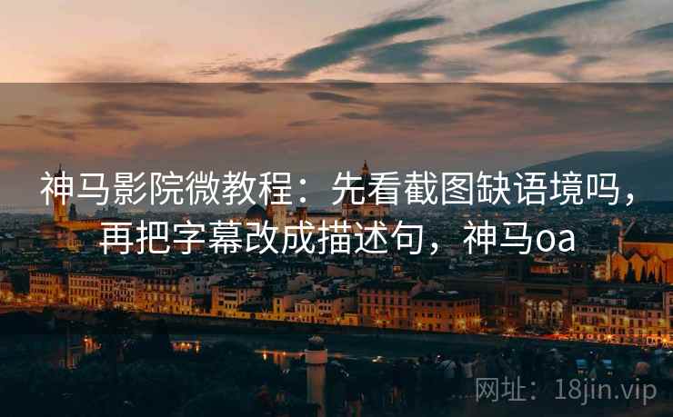 神马影院微教程:先看截图缺语境吗,再把字幕改成描述句,神马oa 神马影院微教程:先看截图缺语境吗,再把字幕改成描述句,神马oa