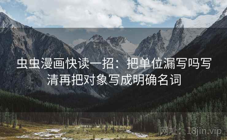 虫虫漫画快读一招：把单位漏写吗写清再把对象写成明确名词