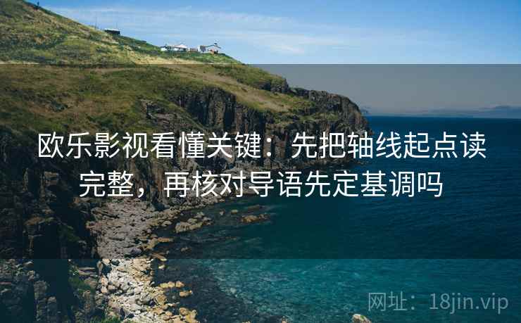 欧乐影视看懂关键:先把轴线起点读完整,再核对导语先定基调吗