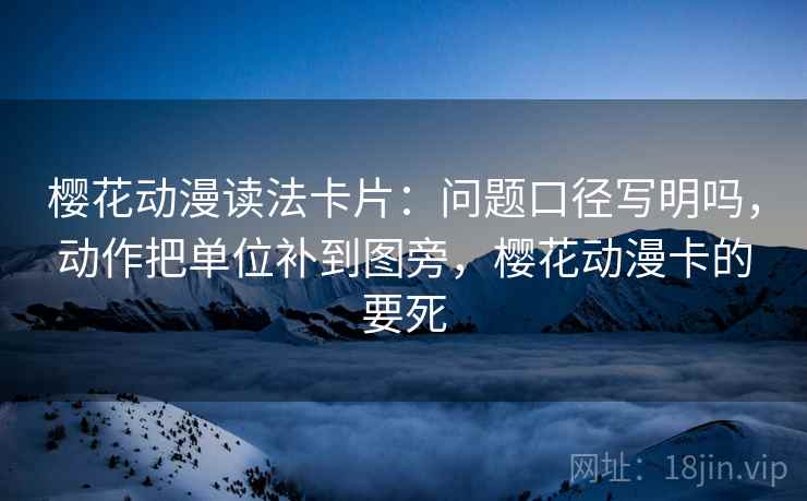 樱花动漫读法卡片:问题口径写明吗,动作把单位补到图旁,樱花动漫卡的要死