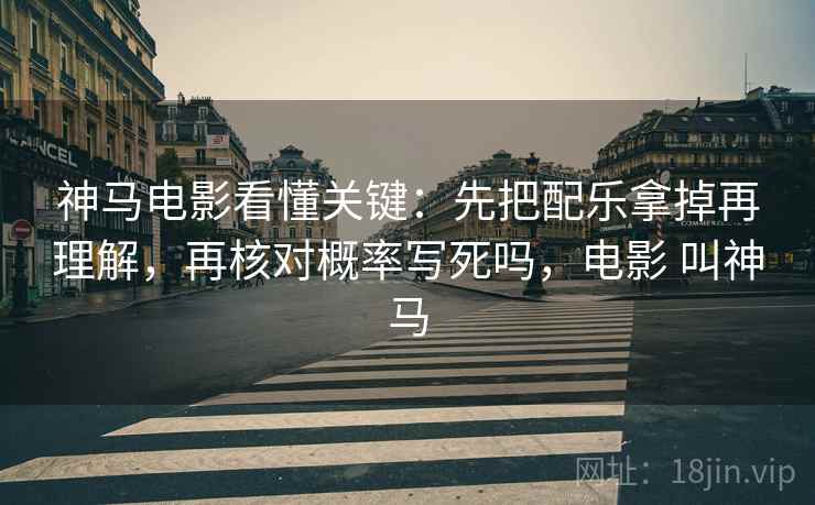 神马电影看懂关键:先把配乐拿掉再理解,再核对概率写死吗,电影 叫神马 神马电影看懂关键:先把配乐拿掉再理解,再核对概率写死吗,电影 叫神马