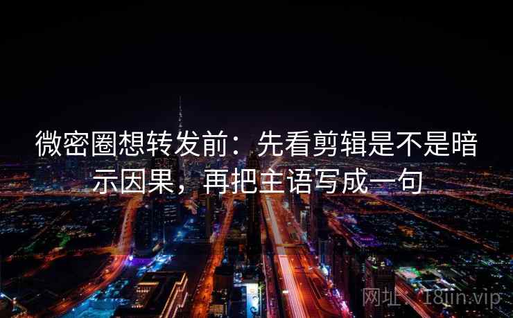 微密圈想转发前:先看剪辑是不是暗示因果,再把主语写成一句 微密圈想转发前:先看剪辑是不是暗示因果,再把主语写成一句