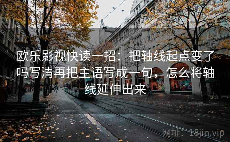 欧乐影视快读一招:把轴线起点变了吗写清再把主语写成一句,怎么将轴线延伸出来