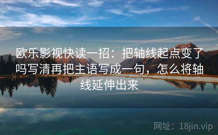 欧乐影视快读一招:把轴线起点变了吗写清再把主语写成一句,怎么将轴线延伸出来 欧乐影视快读一招:把轴线起点变了吗写清再把主语写成一句,怎么将轴线延伸出来