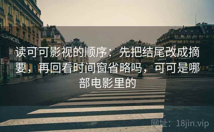 读可可影视的顺序:先把结尾改成摘要,再回看时间窗省略吗,可可是哪部电影里的