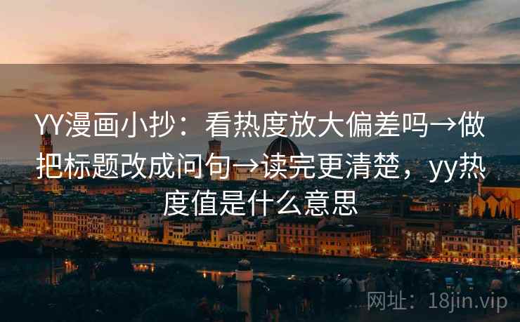 YY漫画小抄:看热度放大偏差吗→做把标题改成问句→读完更清楚,yy热度值是什么意思