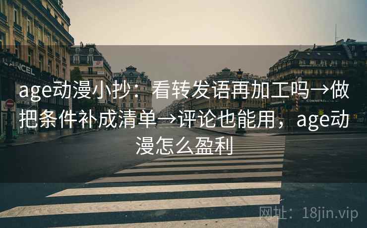age动漫小抄:看转发语再加工吗→做把条件补成清单→评论也能用,age动漫怎么盈利 age动漫小抄:看转发语再加工吗→做把条件补成清单→评论也能用,age动漫怎么盈利