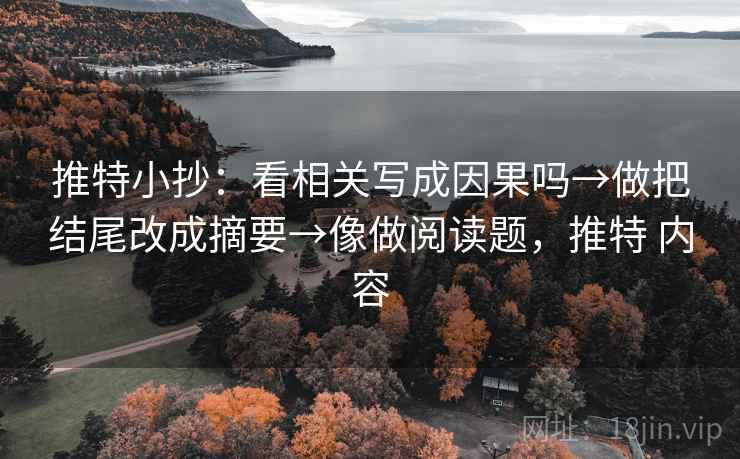 推特小抄:看相关写成因果吗→做把结尾改成摘要→像做阅读题,推特 内容 推特小抄:看相关写成因果吗→做把结尾改成摘要→像做阅读题,推特 内容