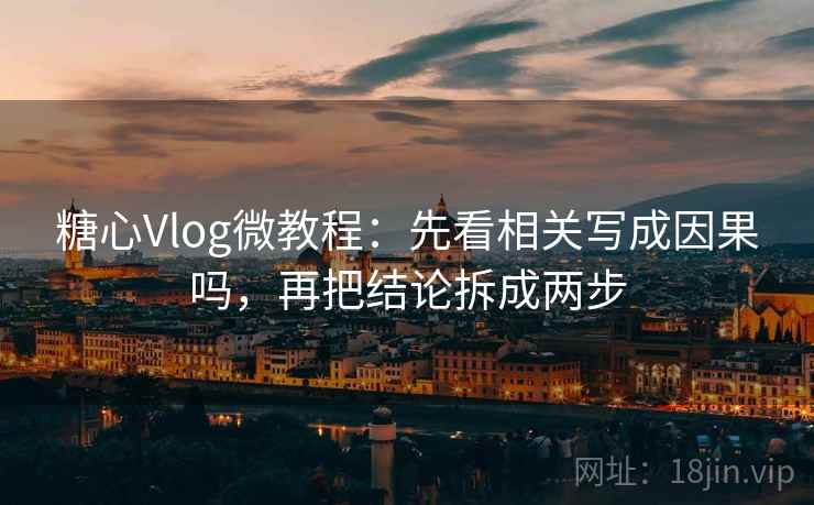 糖心Vlog微教程:先看相关写成因果吗,再把结论拆成两步 糖心Vlog微教程:先看相关写成因果吗,再把结论拆成两步