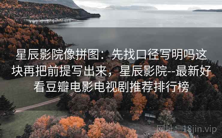 星辰影院像拼图:先找口径写明吗这块再把前提写出来,星辰影院--最新好看豆瓣电影电视剧推荐排行榜