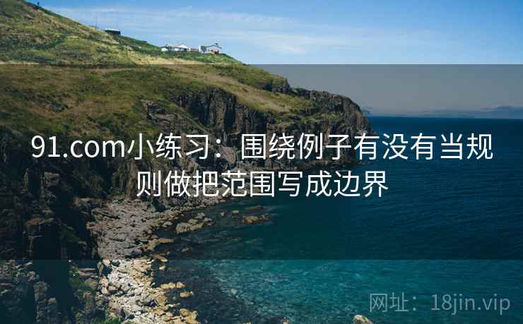 91.com小练习：围绕例子有没有当规则做把范围写成边界