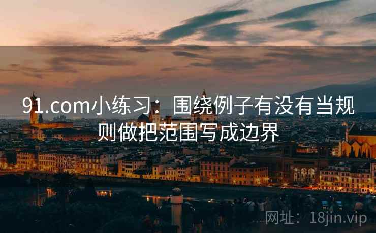 91.com小练习:围绕例子有没有当规则做把范围写成边界