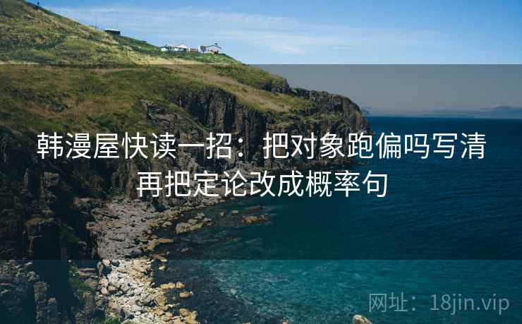 韩漫屋快读一招:把对象跑偏吗写清再把定论改成概率句
